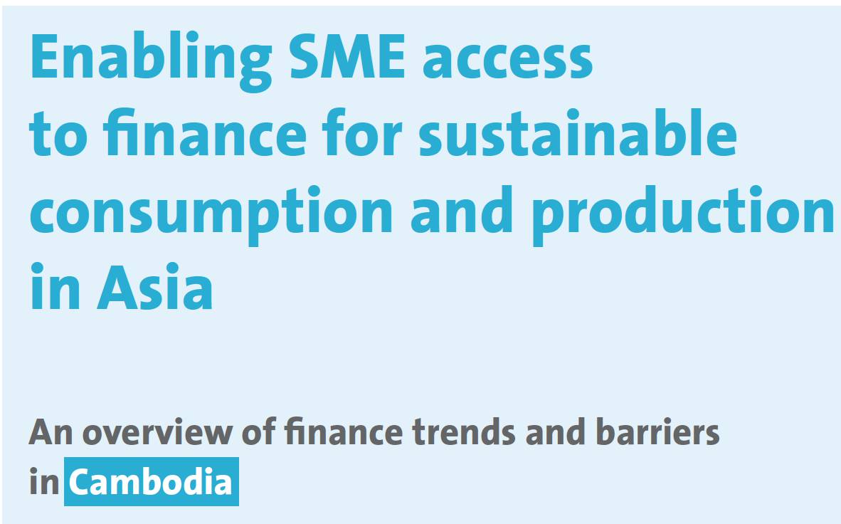 Enabling SME access to finance for sustainable consumption and production in Asia: An overview of finance trends and barriers in Cambodia