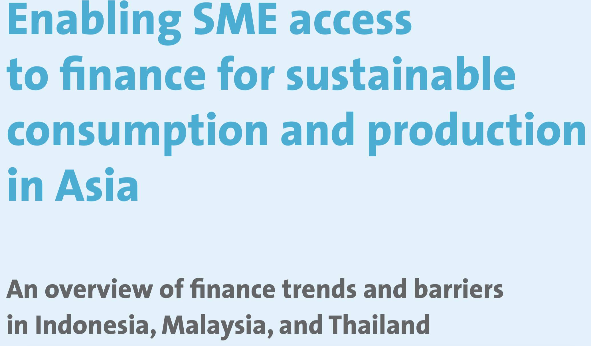 Enabling SME access to finance for sustainable consumption and production in Asia: An overview of finance trends and barriers in Indonesia, Malaysia, and Thailand